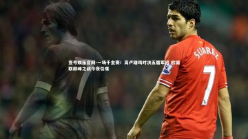 壹号娱乐官网-一场千金赛！高卢雄鸡对决五盾军团 欧国联巅峰之战今夜引爆