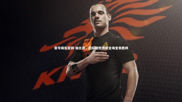 壹号娱乐官网-加比亚，团队牺牲铸就主场宝贵胜利