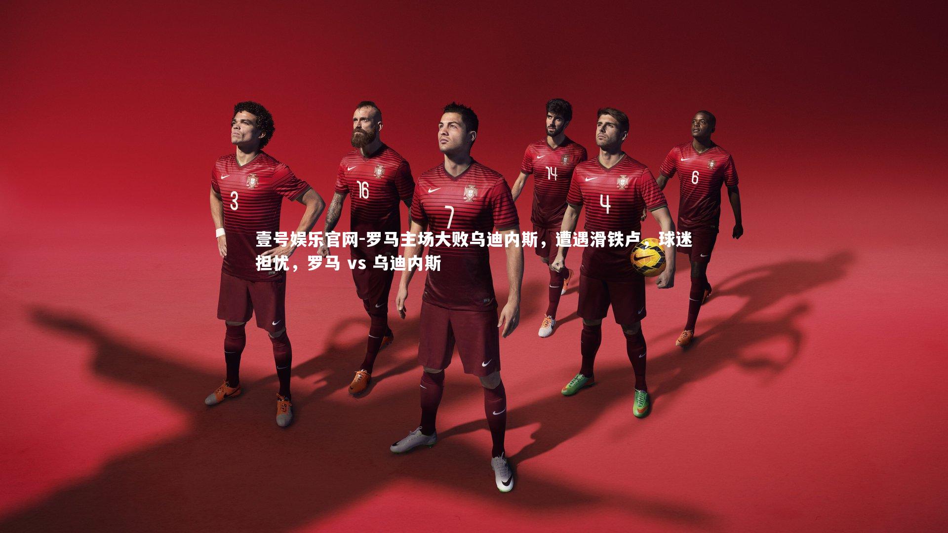 壹号娱乐官网-罗马主场大败乌迪内斯，遭遇滑铁卢，球迷担忧，罗马 vs 乌迪内斯