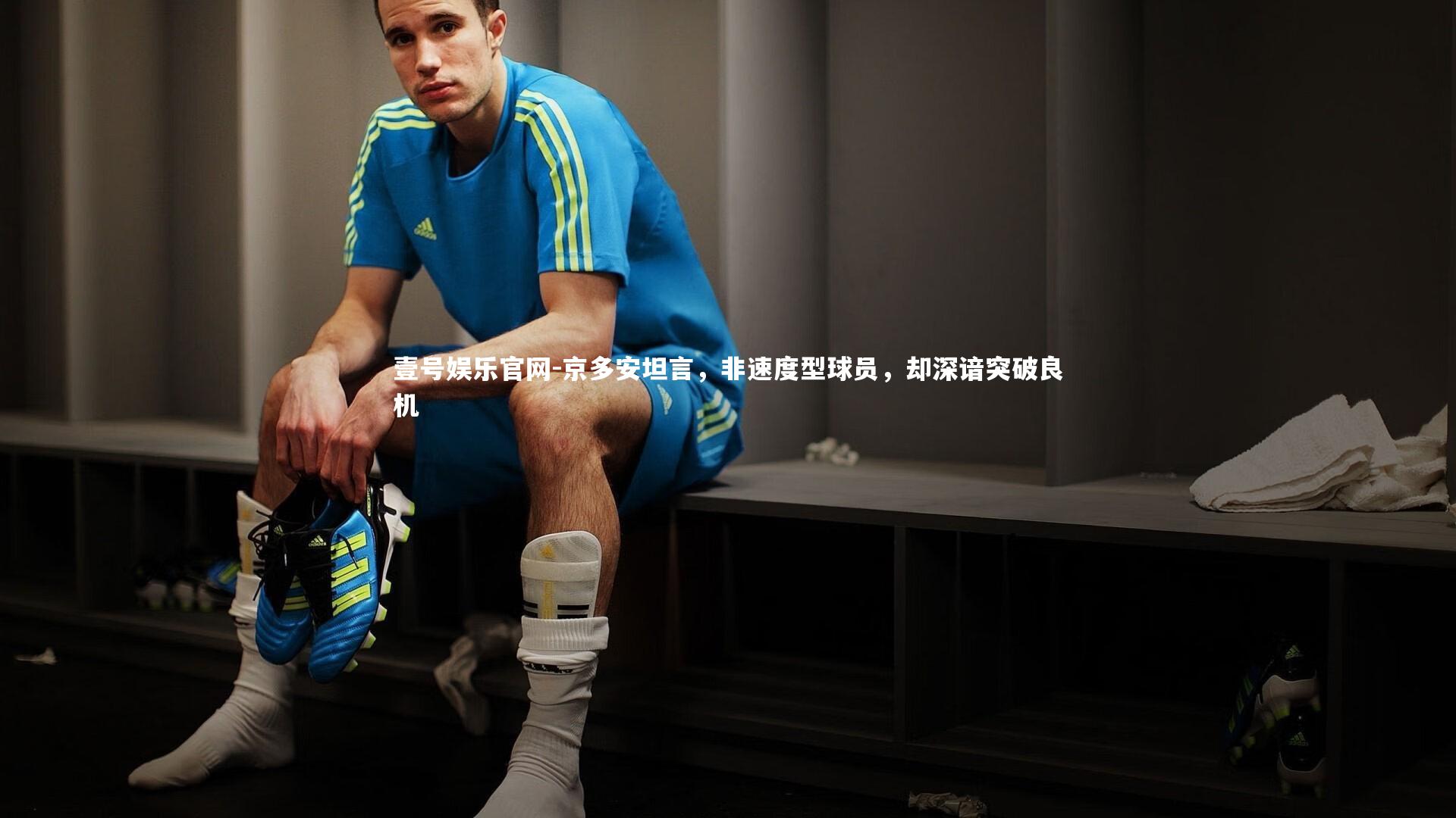 京多安坦言，非速度型球员，却深谙突破良机