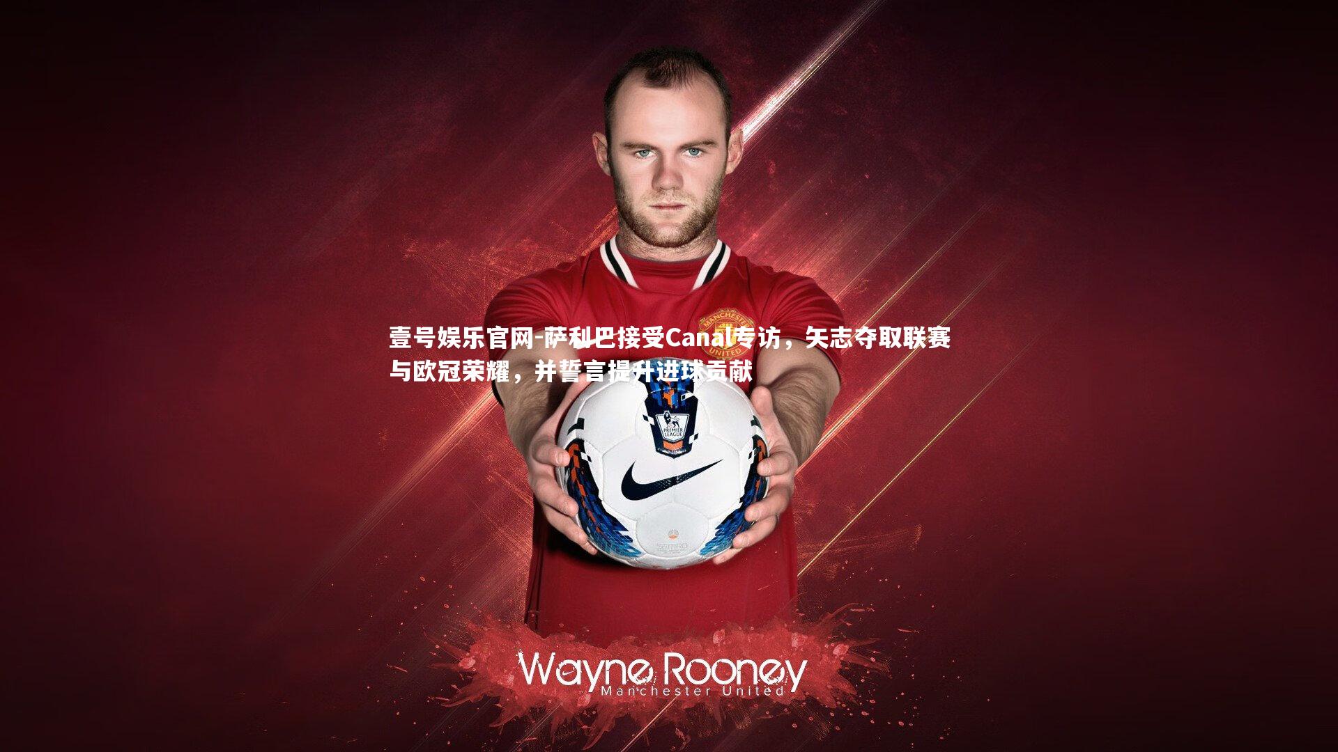 萨利巴接受Canal专访,矢志夺取联赛与欧冠荣耀,并誓言提升进球贡献