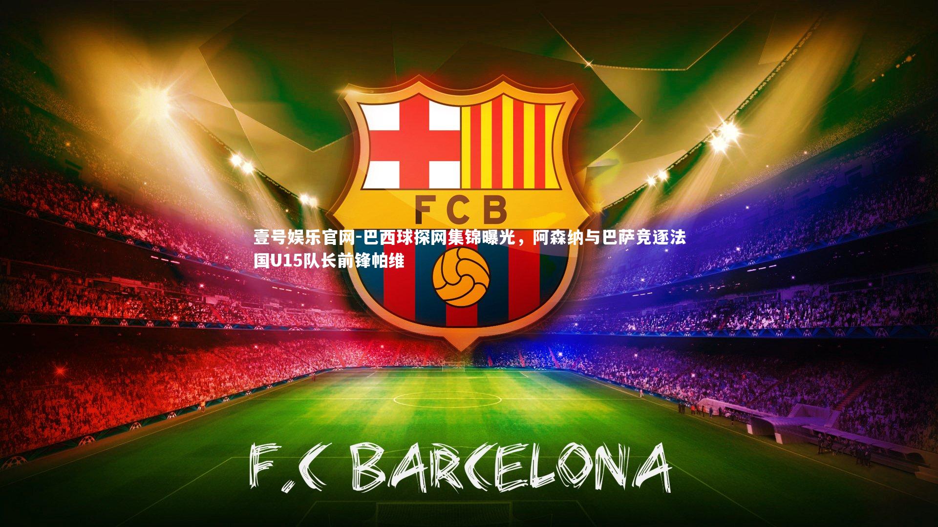 巴西球探网集锦曝光，阿森纳与巴萨竞逐法国U15队长前锋帕维