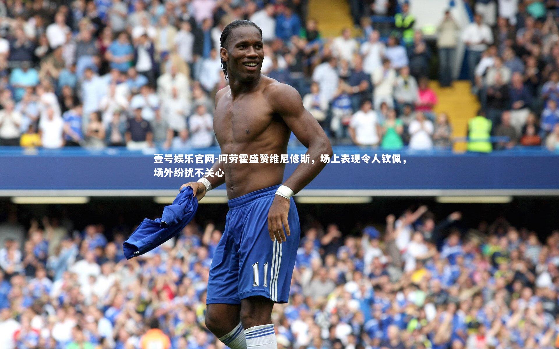 阿劳霍盛赞维尼修斯,场上表现令人钦佩,场外纷扰不关心