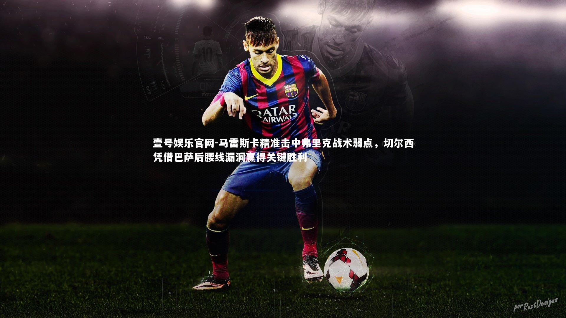 马雷斯卡精准击中弗里克战术弱点，切尔西凭借巴萨后腰线漏洞赢得关键胜利
