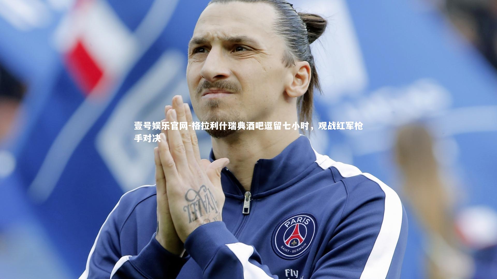 格拉利什瑞典酒吧逗留七小时，观战红军枪手对决