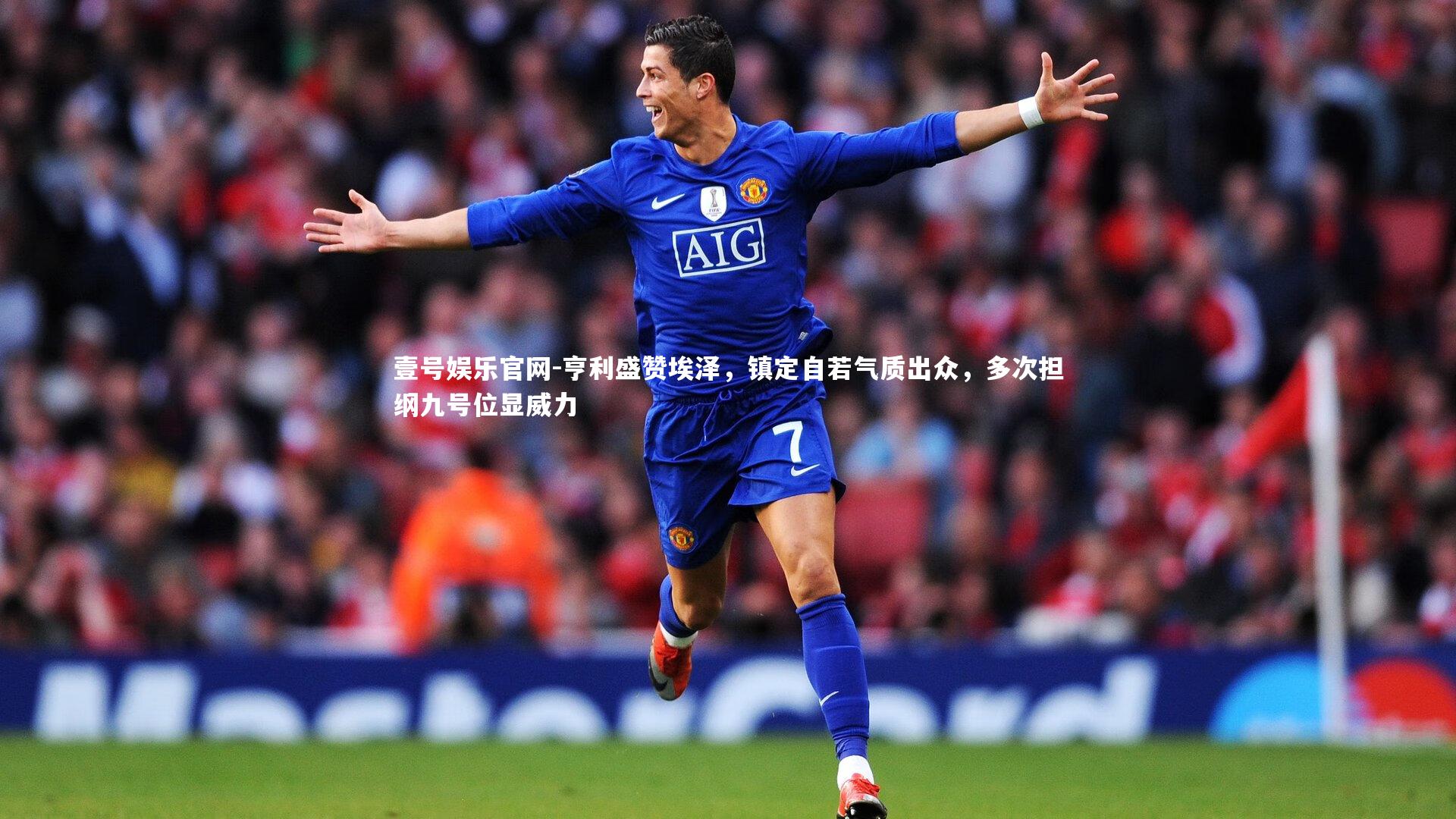 亨利盛赞埃泽，镇定自若气质出众，多次担纲九号位显威力