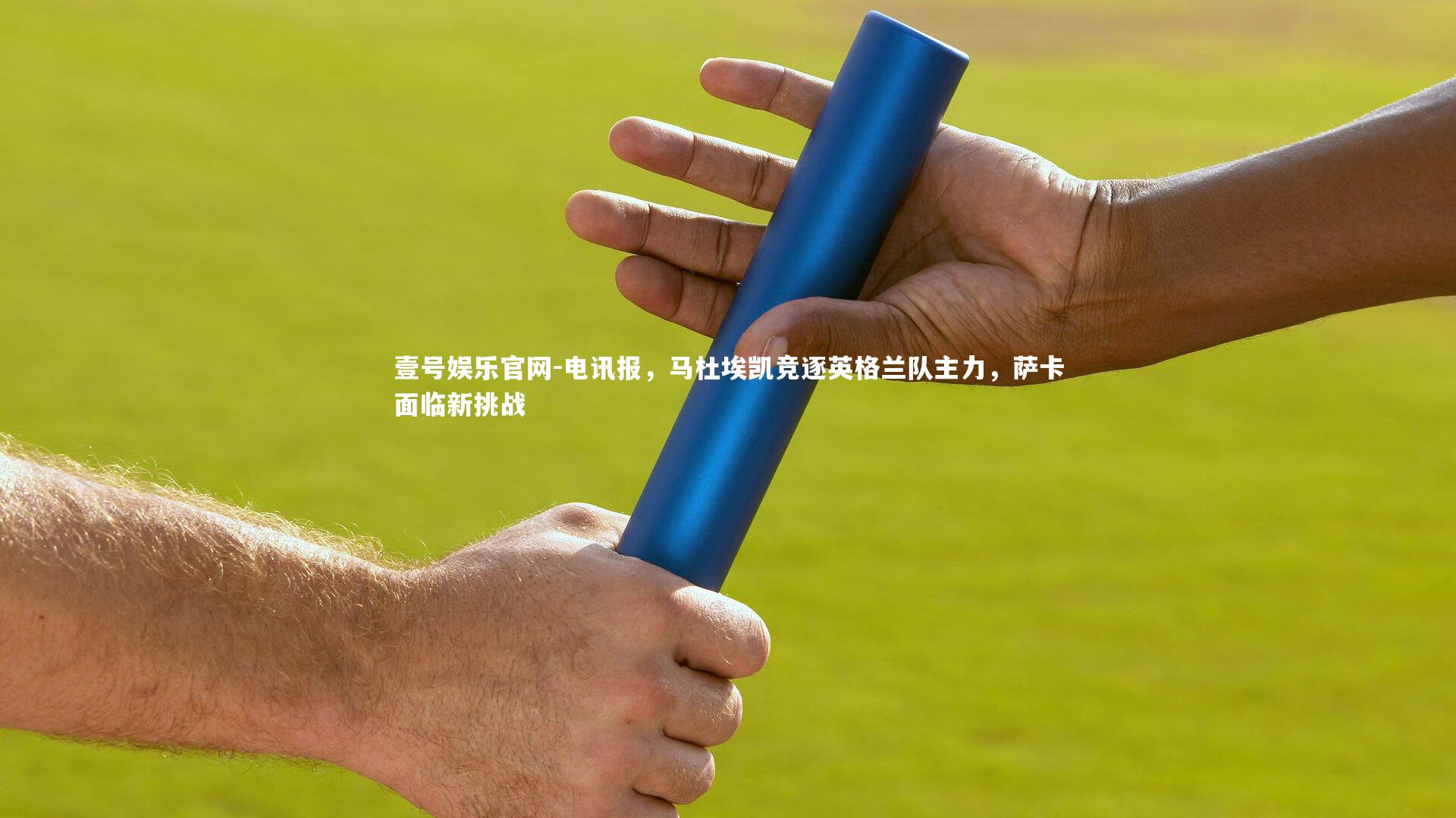 电讯报，马杜埃凯竞逐英格兰队主力，萨卡面临新挑战