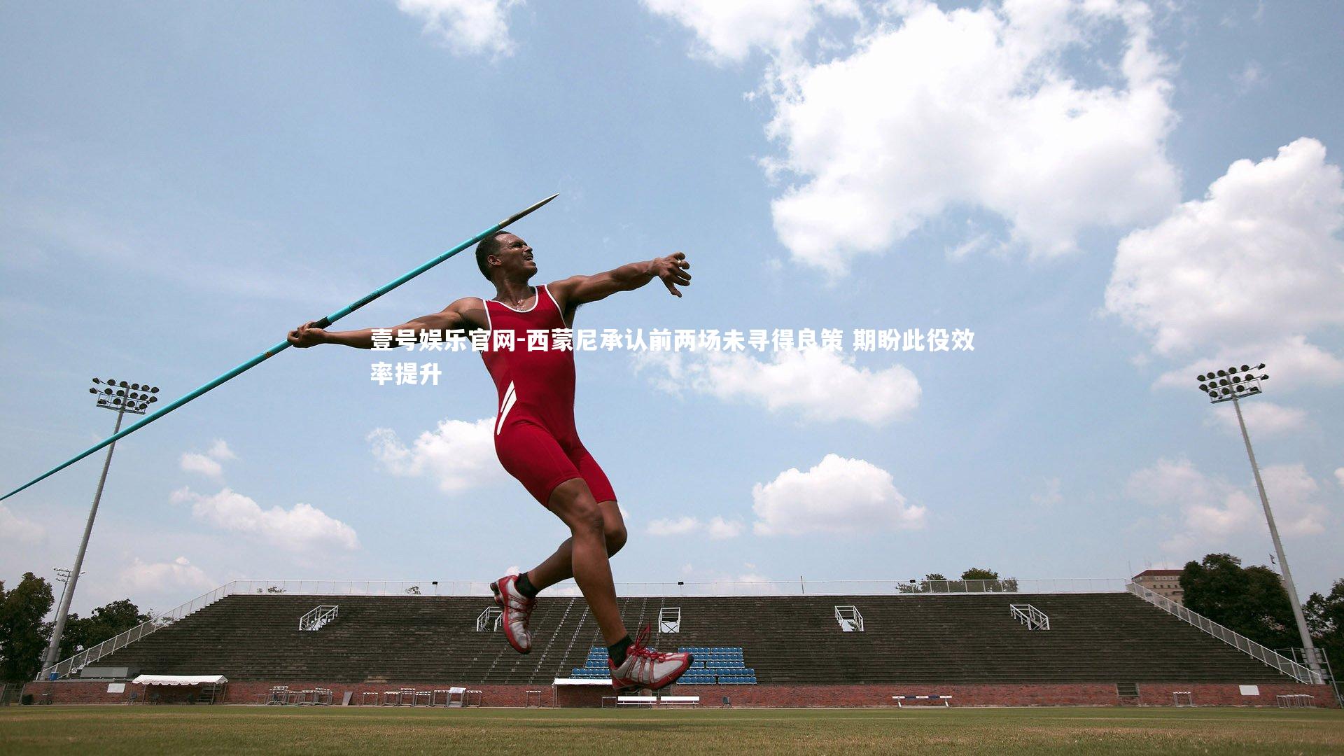 西蒙尼承认前两场未寻得良策 期盼此役效率提升