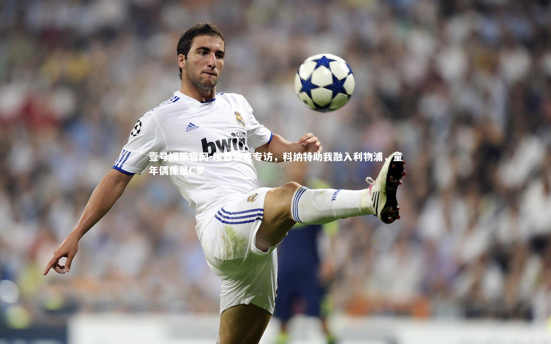 埃基蒂克专访,科纳特助我融入利物浦,童年偶像是C罗