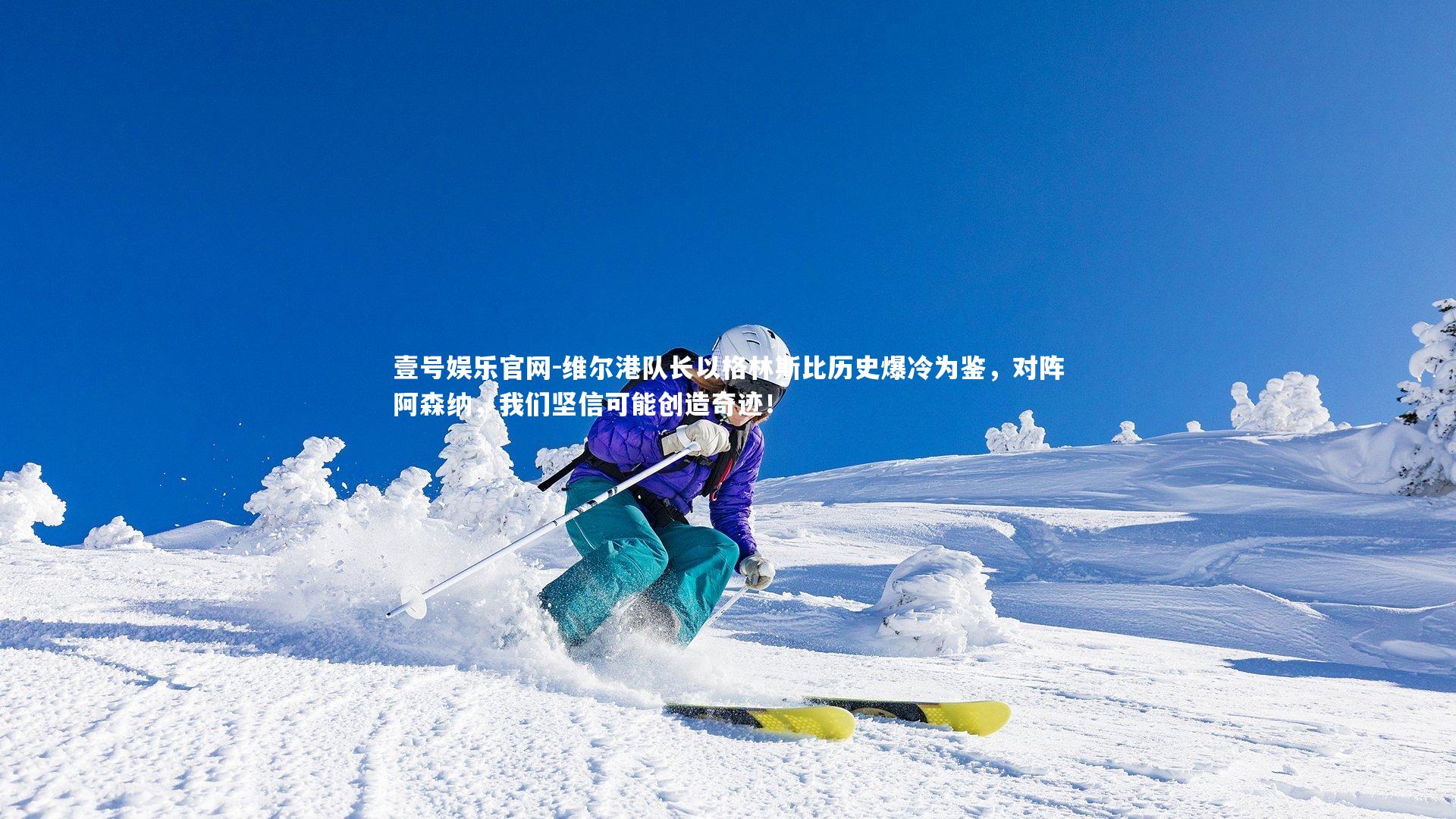 维尔港队长以格林斯比历史爆冷为鉴，对阵阿森纳，我们坚信可能创造奇迹！